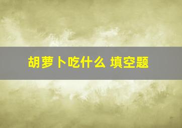 胡萝卜吃什么 填空题